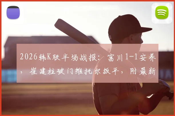 2026韩K联半场战报：富川1-1安养，崔建柱破门维托尔扳平，附最新进球回放与分析