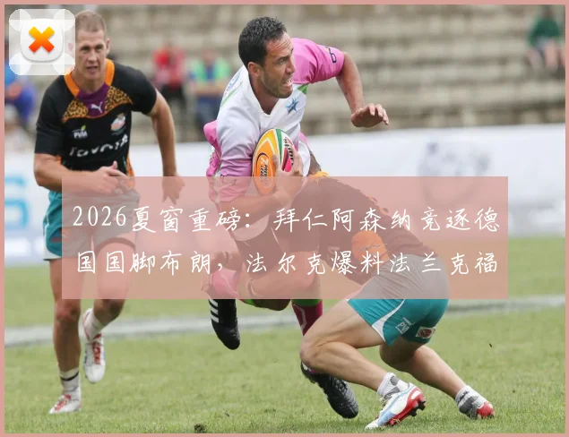 2026夏窗重磅：拜仁阿森纳竞逐德国国脚布朗，法尔克爆料法兰克福坚持6500万欧要价