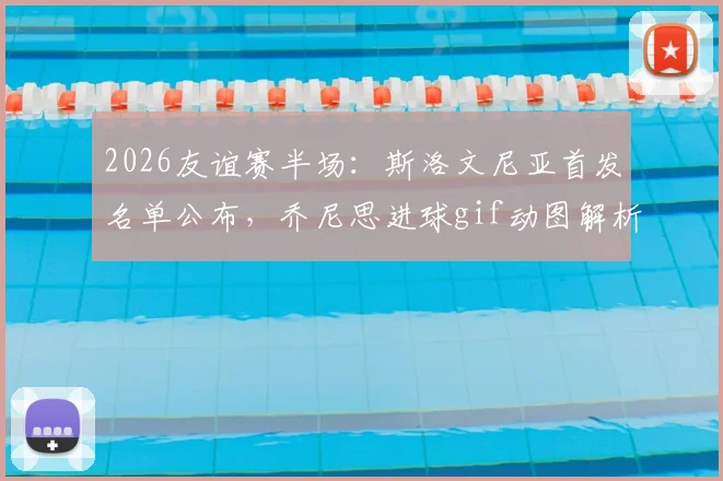 2026友谊赛半场:斯洛文尼亚首发名单公布,乔尼思进球gif动图解析,塞浦路斯爆冷1-0领先主队引发热议