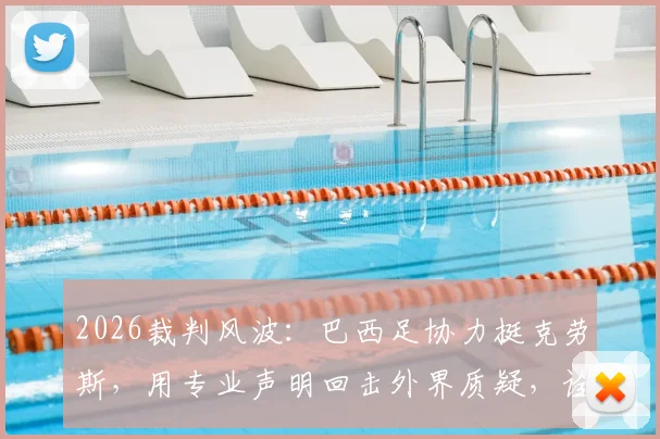 2026裁判风波：巴西足协力挺克劳斯，用专业声明回击外界质疑，诠释何为典范职业精神