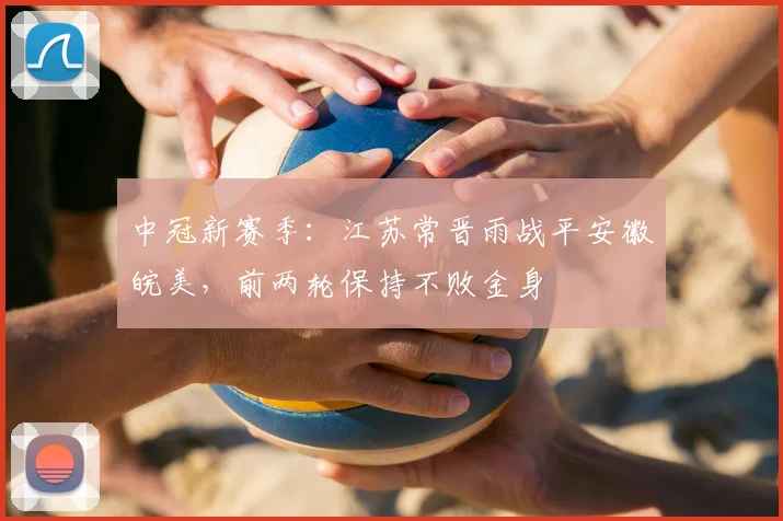 中冠新赛季:江苏常晋雨战平安徽皖美,前两轮保持不败金身