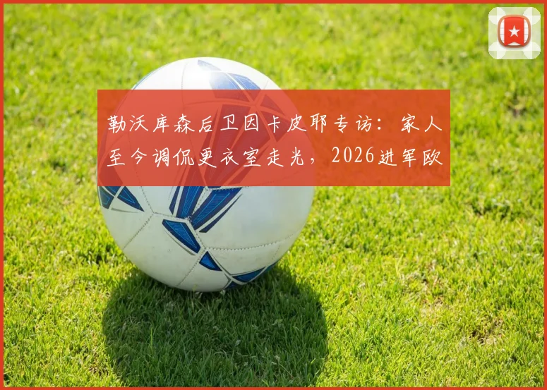 勒沃库森后卫因卡皮耶专访：家人至今调侃更衣室走光，2026进军欧冠决赛是终极梦想