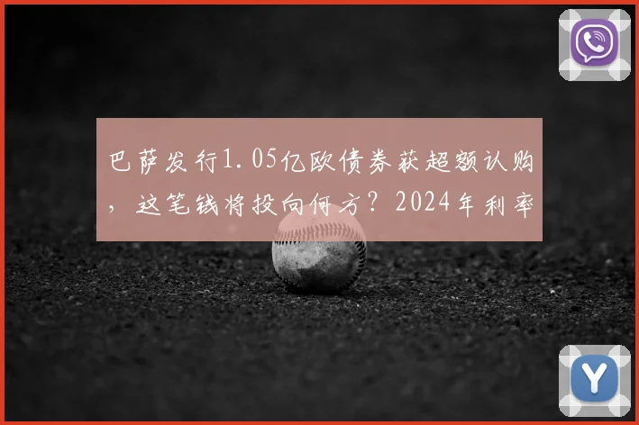 巴萨发行1.05亿欧债券获超额认购，这笔钱将投向何方？2024年利率及俱乐部财务深度解读