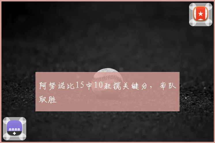 阿努诺比15中10狂揽关键分，率队取胜