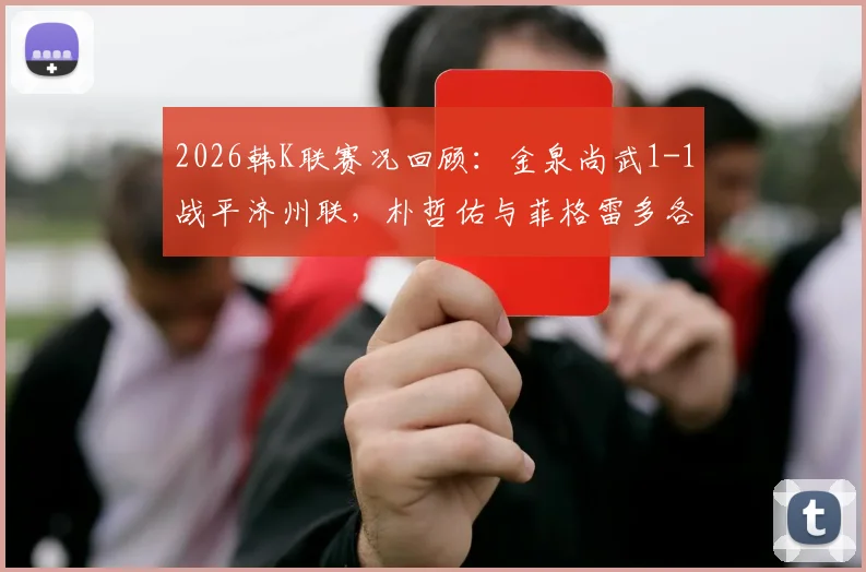 2026韩K联赛况回顾:金泉尚武1-1战平济州联,朴哲佑与菲格雷多各建一功