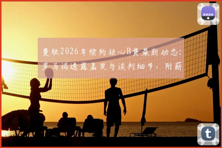 曼联2026年续约核心B费最新动态：罗马诺透露嘉奖与谈判细节，附薪资待遇深度分析