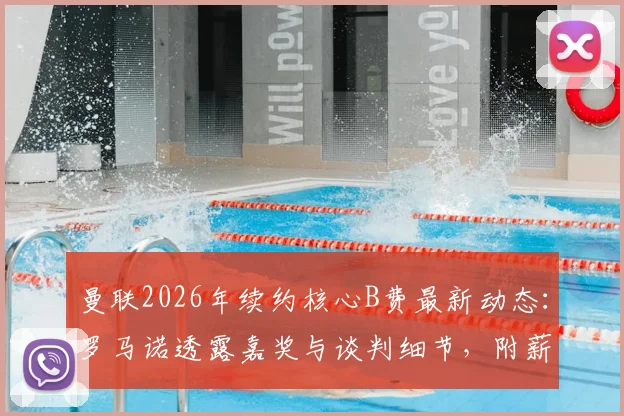 曼联2026年续约核心B费最新动态：罗马诺透露嘉奖与谈判细节，附薪资待遇深度分析