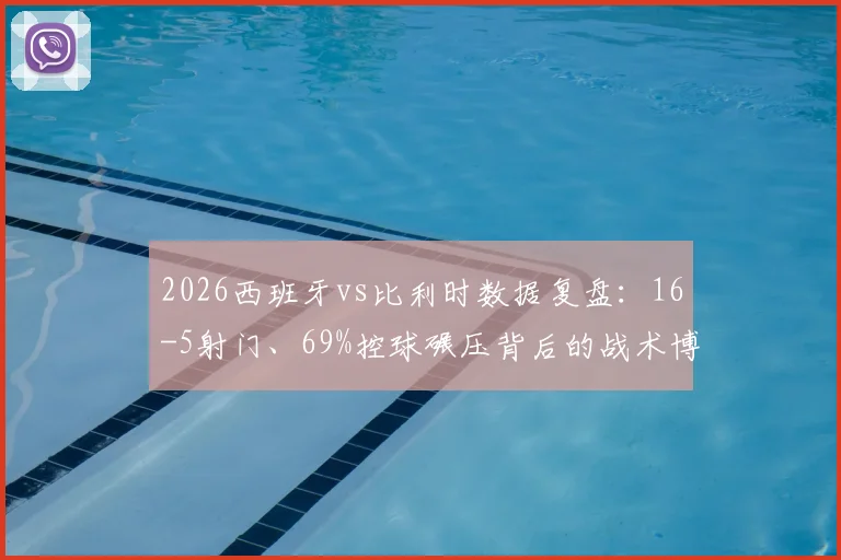 2026西班牙vs比利时数据复盘：16-5射门、69%控球碾压背后的战术博弈