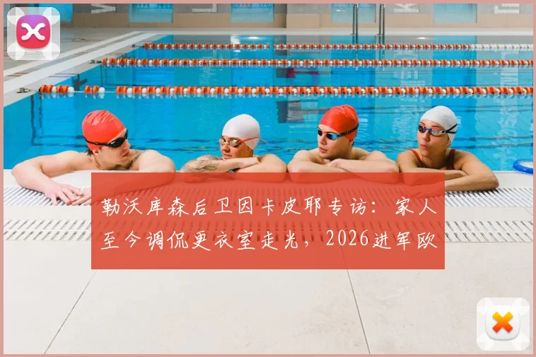 勒沃库森后卫因卡皮耶专访:家人至今调侃更衣室走光,2026进军欧冠决赛是终极梦想