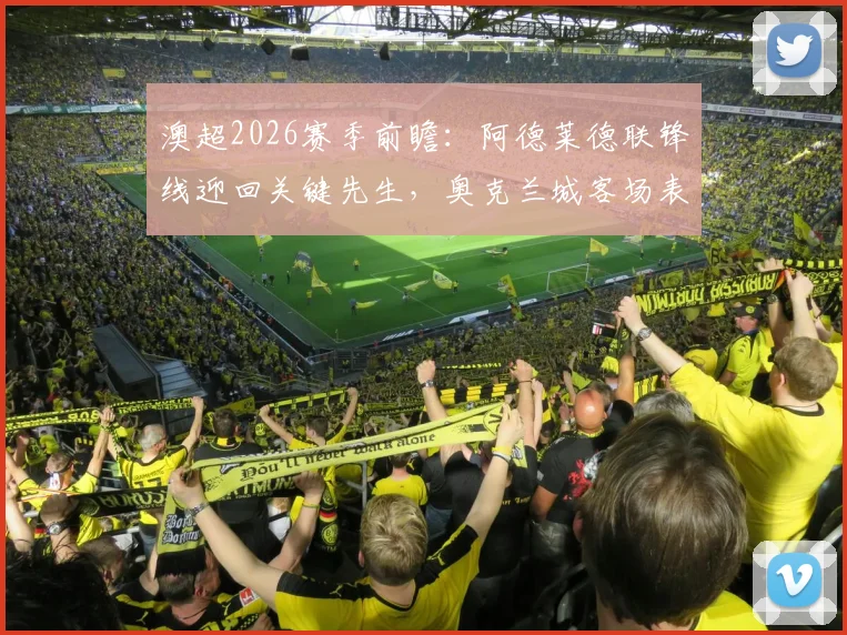 澳超2026赛季前瞻：阿德莱德联锋线迎回关键先生，奥克兰城客场表现成胜负手