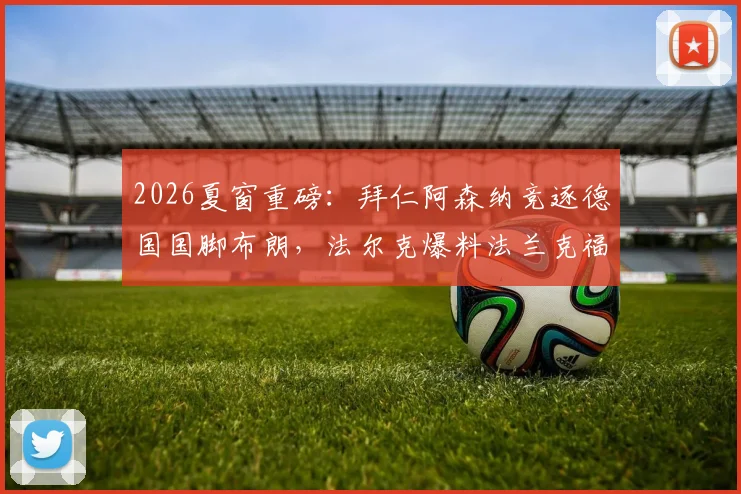 2026夏窗重磅：拜仁阿森纳竞逐德国国脚布朗，法尔克爆料法兰克福坚持6500万欧要价