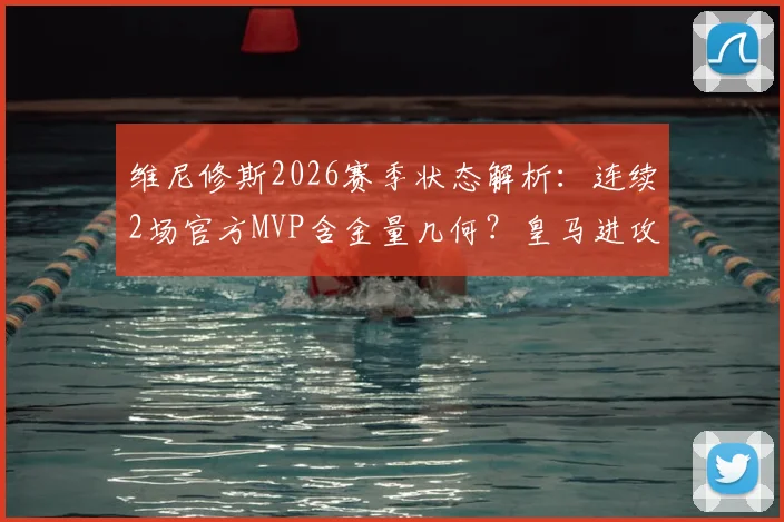 维尼修斯2026赛季状态解析：连续2场官方MVP含金量几何？皇马进攻核心数据对比引热议