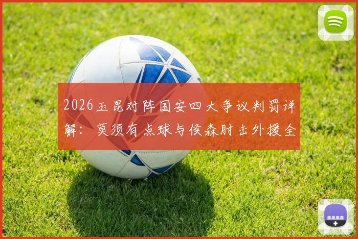 2026玉昆对阵国安四大争议判罚详解：莫须有点球与侯森肘击外援全过程回顾