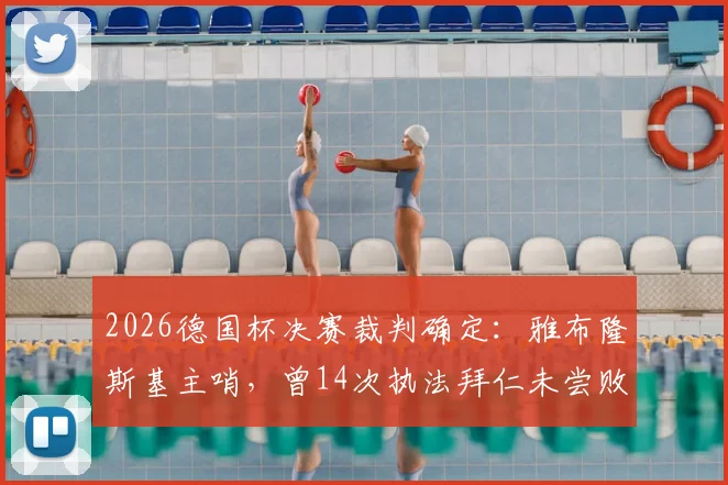 2026德国杯决赛裁判确定：雅布隆斯基主哨，曾14次执法拜仁未尝败绩