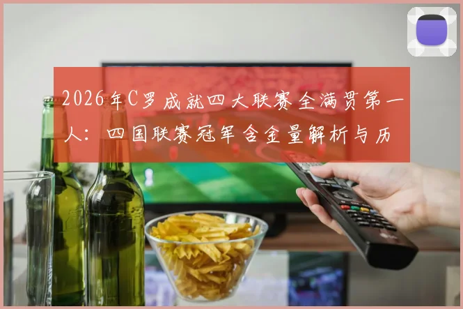 2026年C罗成就四大联赛全满贯第一人：四国联赛冠军含金量解析与历史地位评价