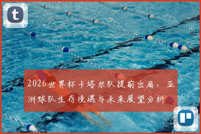 2026世界杯卡塔尔队提前出局，亚洲球队生存境遇与未来展望分析